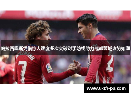 帕拉西奥斯凭借惊人速度多次突破对手防线助力成都蓉城攻势如潮