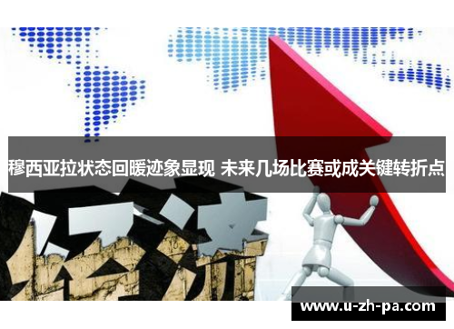 穆西亚拉状态回暖迹象显现 未来几场比赛或成关键转折点