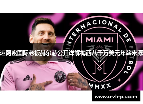 迈阿密国际老板赫尔赫公开详解梅西八千万美元年薪来源