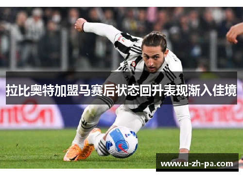 拉比奥特加盟马赛后状态回升表现渐入佳境