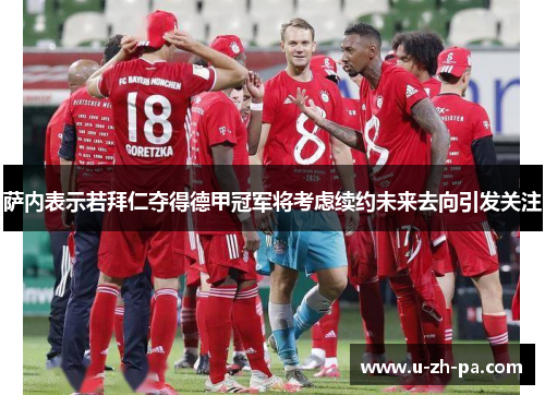 萨内表示若拜仁夺得德甲冠军将考虑续约未来去向引发关注